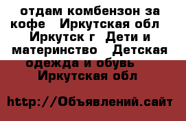 отдам комбензон за кофе - Иркутская обл., Иркутск г. Дети и материнство » Детская одежда и обувь   . Иркутская обл.